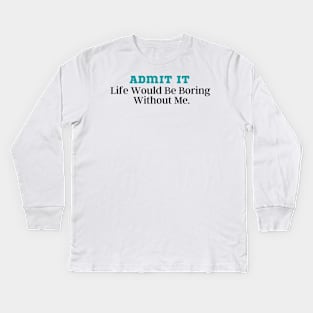 Admit It Life Would Be Boring Without Me Kids Long Sleeve T-Shirt